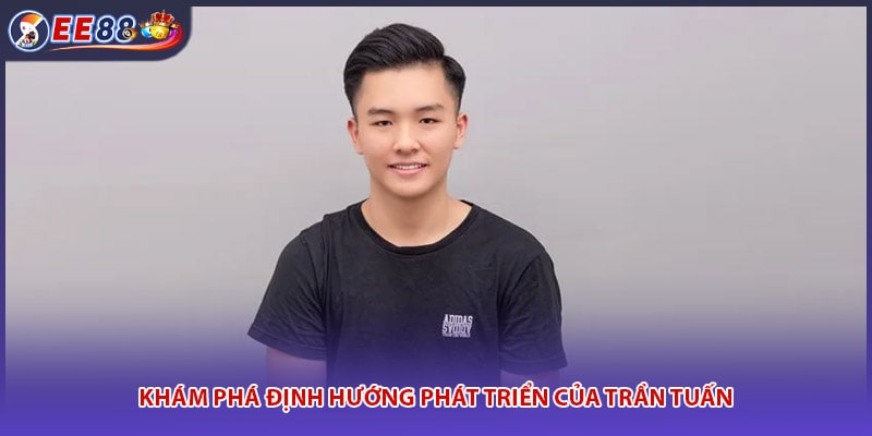 Khám phá định hướng phát triển của Trần Tuấn