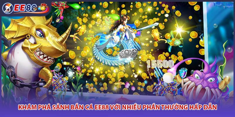 Khám phá sảnh bắn cá EE88 với nhiều phần thưởng hấp dẫn
