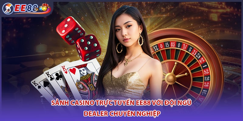 Sảnh casino trực tuyến EE88 với đội ngũ dealer chuyên nghiệp